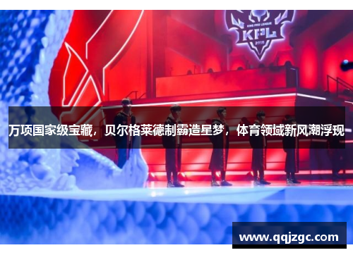 万项国家级宝藏，贝尔格莱德制霸造星梦，体育领域新风潮浮现