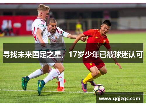 寻找未来国足之星，17岁少年已被球迷认可